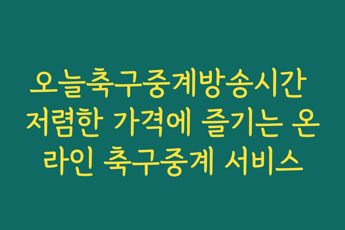 오늘축구중계방송시간 저렴한 가격에 즐기는 온라인 축구중계 서비스