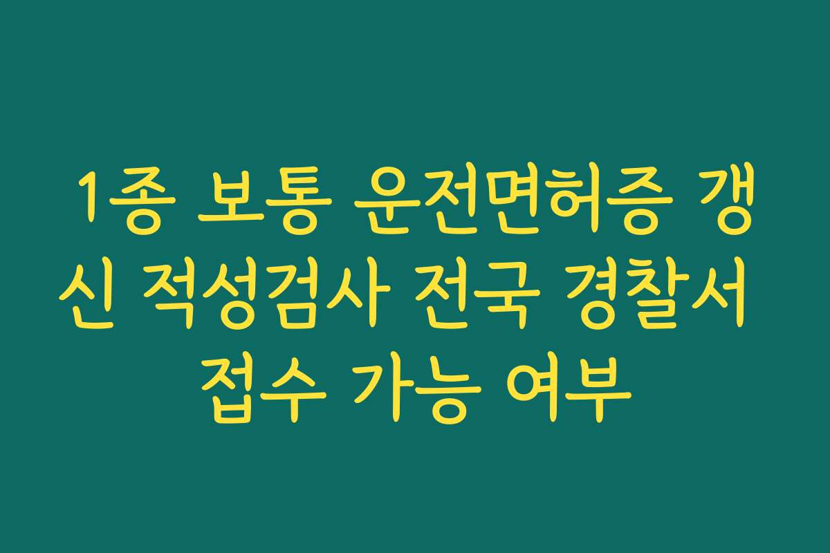 1종 보통 운전면허증 갱신 적성검사 전국 경찰서 접수 가능 여부