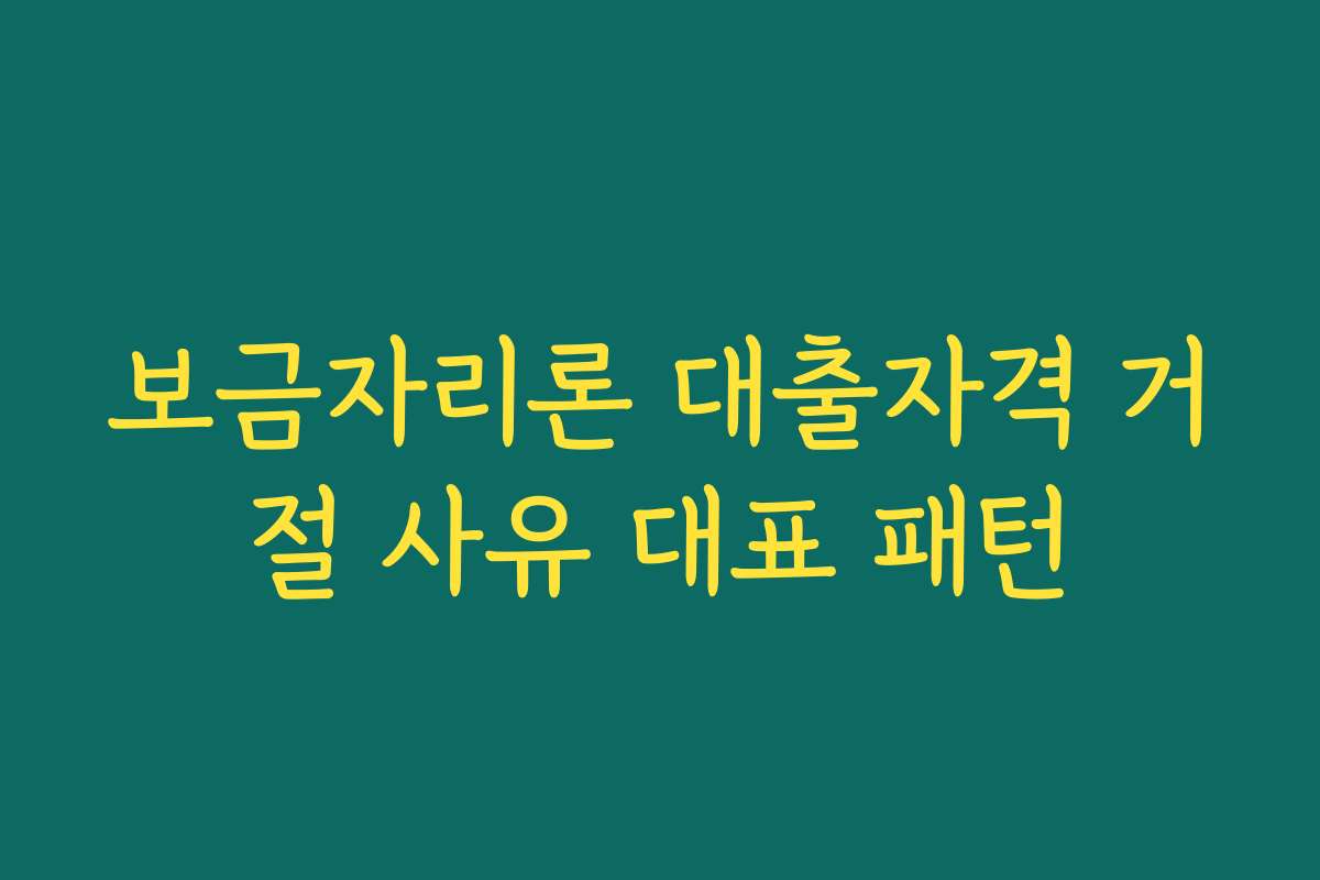 보금자리론 대출자격 거절 사유 대표 패턴