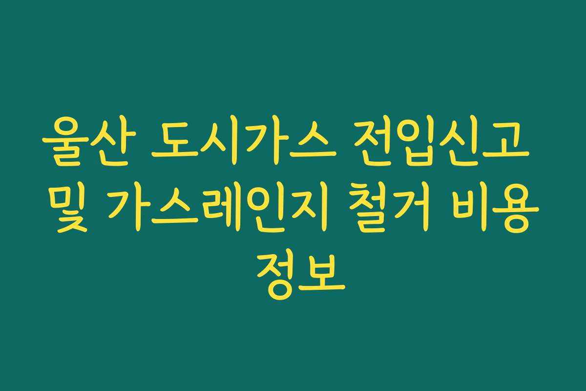 울산 도시가스 전입신고 및 가스레인지 철거 비용 정보