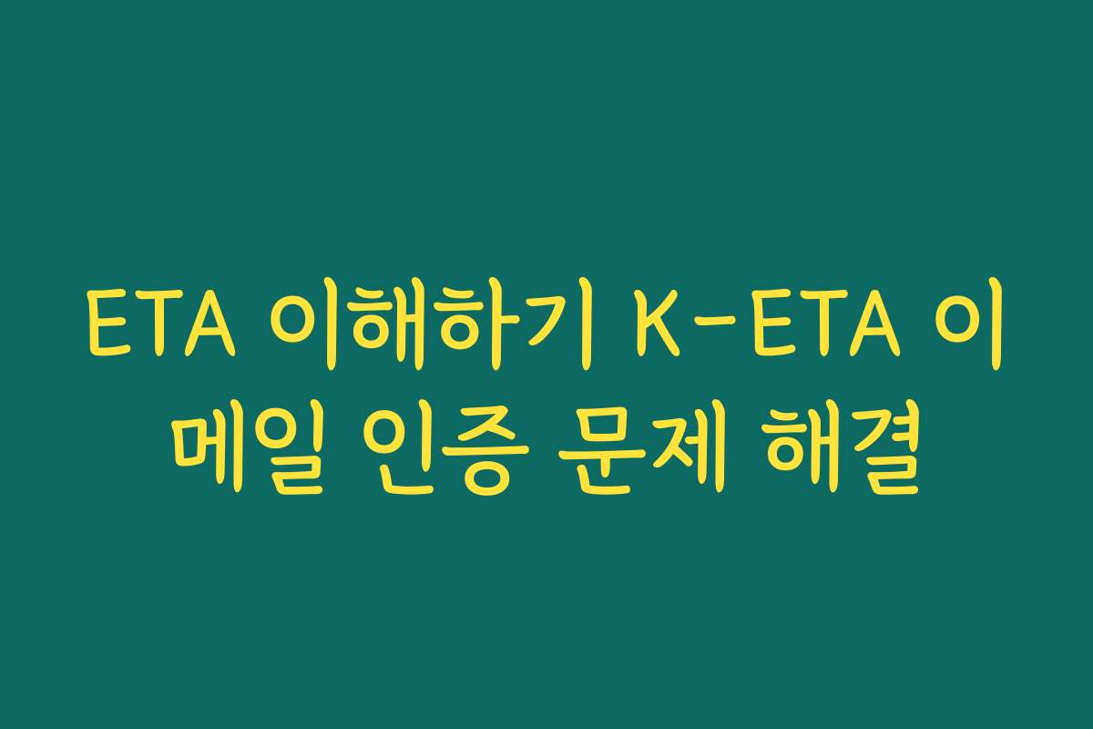 ETA 이해하기 K-ETA 이메일 인증 문제 해결