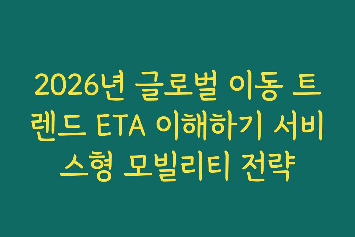 2026년 글로벌 이동 트렌드 ETA 이해하기 서비스형 모빌리티 전략
