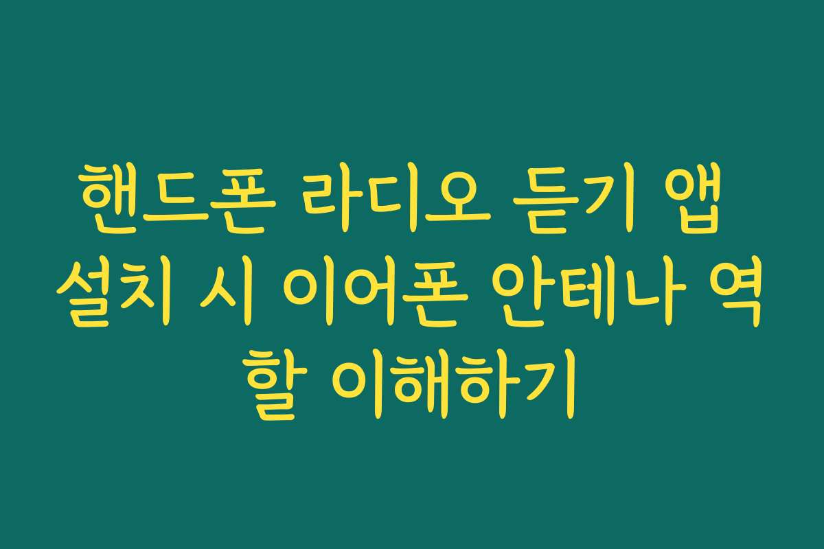 핸드폰 라디오 듣기 앱 설치 시 이어폰 안테나 역할 이해하기