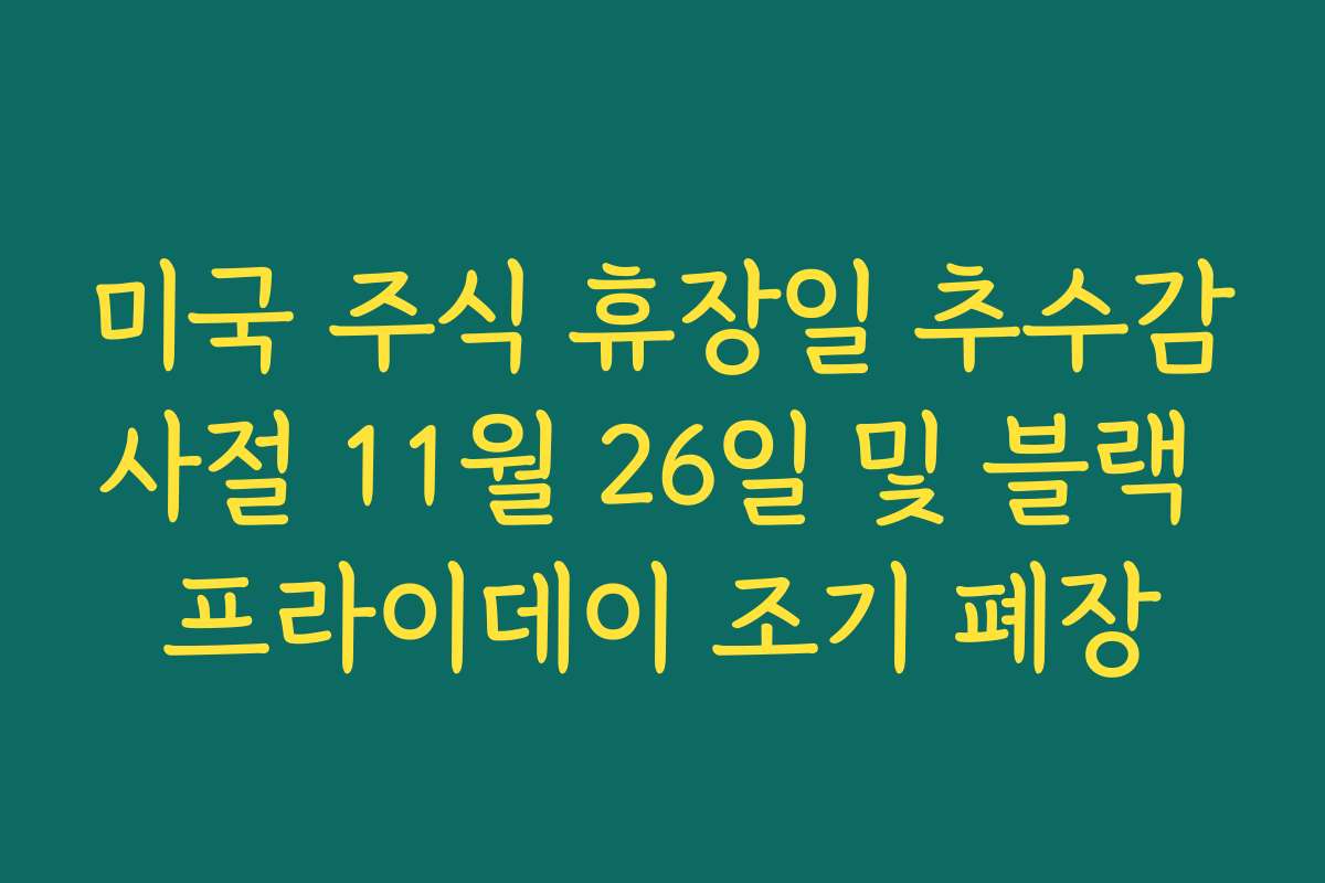 미국 주식 휴장일 추수감사절 11월 26일 및 블랙 프라이데이 조기 폐장
