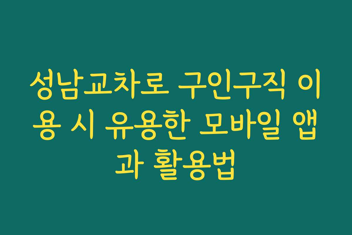 성남교차로 구인구직 이용 시 유용한 모바일 앱과 활용법