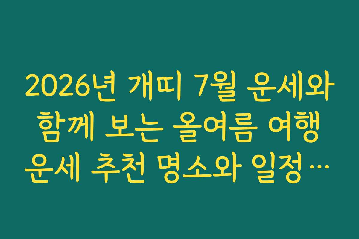 2026년 개띠 7월 운세와 함께 보는 올여름 여행 운세 추천 명소와 일정 계획법을 공개합니다