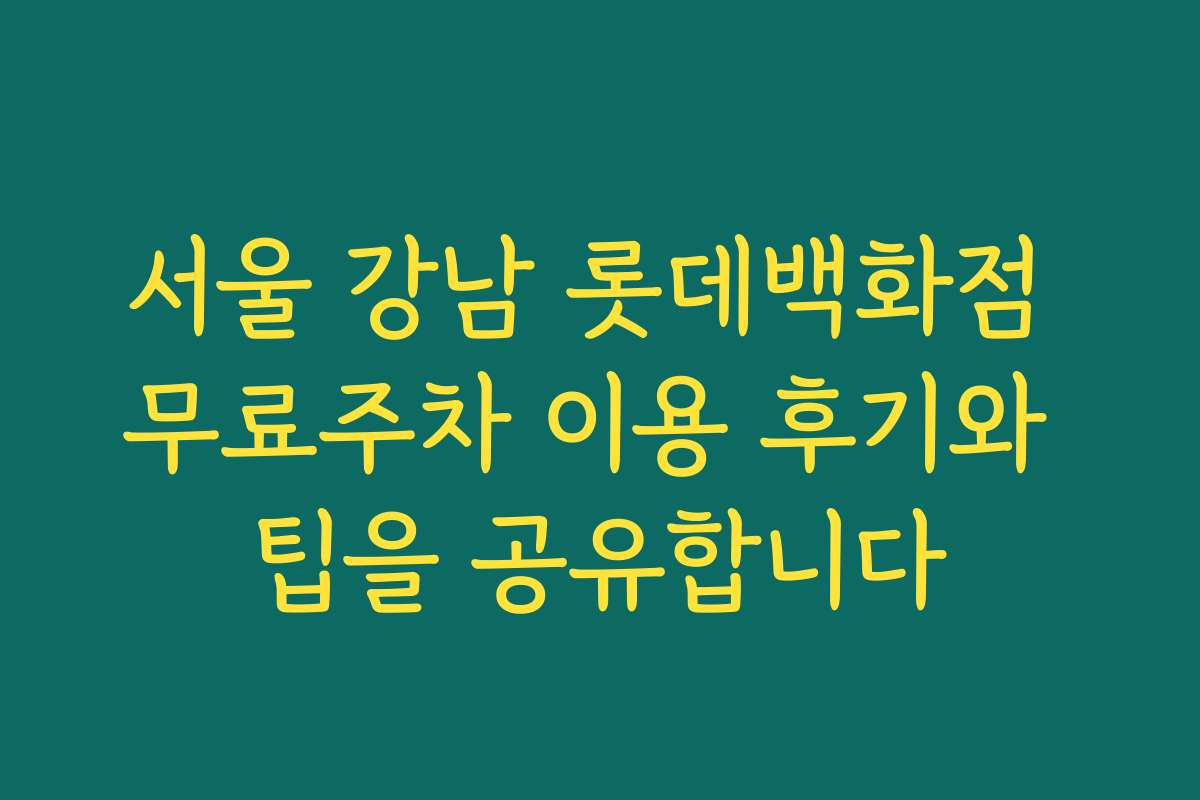 서울 강남 롯데백화점 무료주차 이용 후기와 팁을 공유합니다
