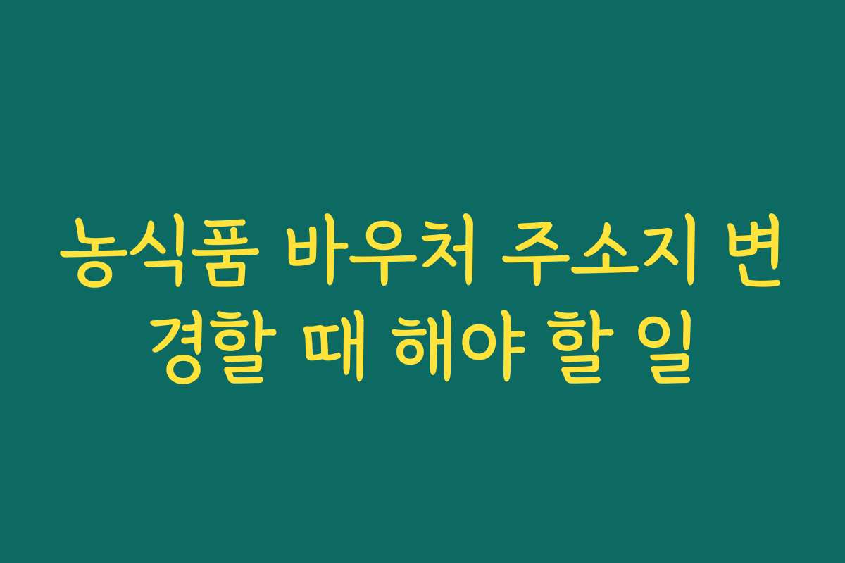 농식품 바우처 주소지 변경할 때 해야 할 일