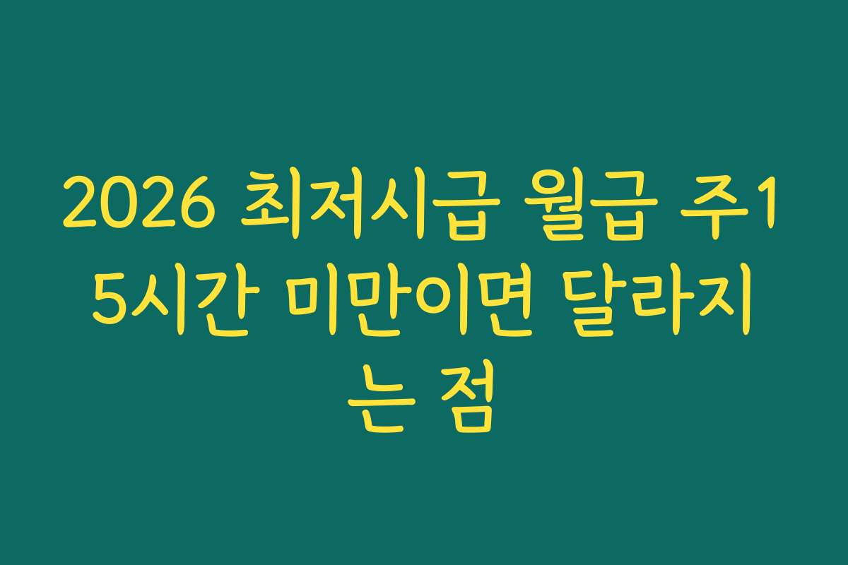 2026 최저시급 월급 주15시간 미만이면 달라지는 점