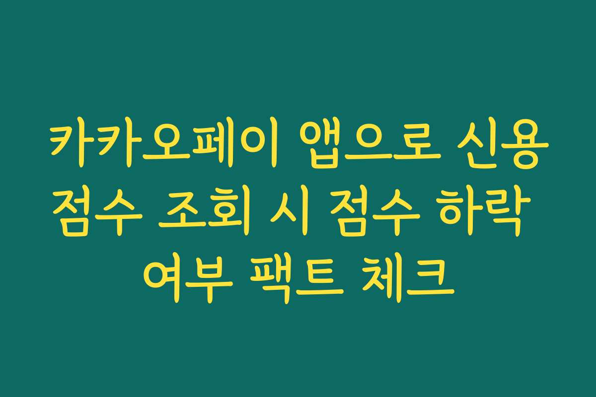 카카오페이 앱으로 신용점수 조회 시 점수 하락 여부 팩트 체크