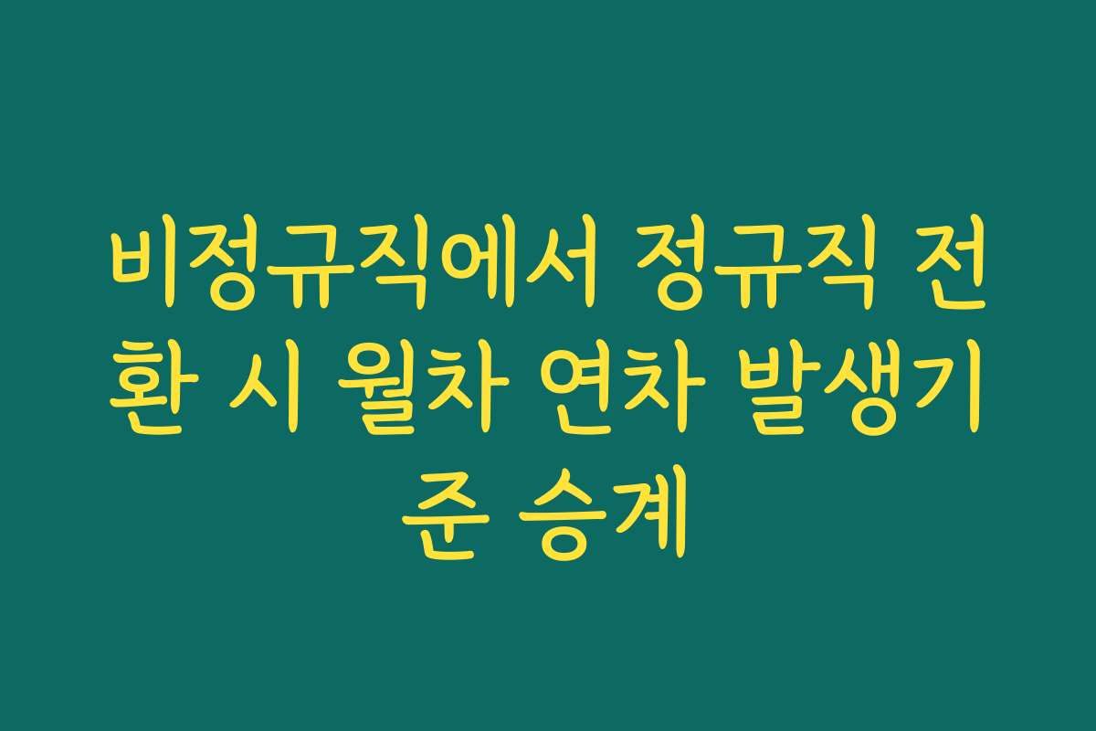 비정규직에서 정규직 전환 시 월차 연차 발생기준 승계