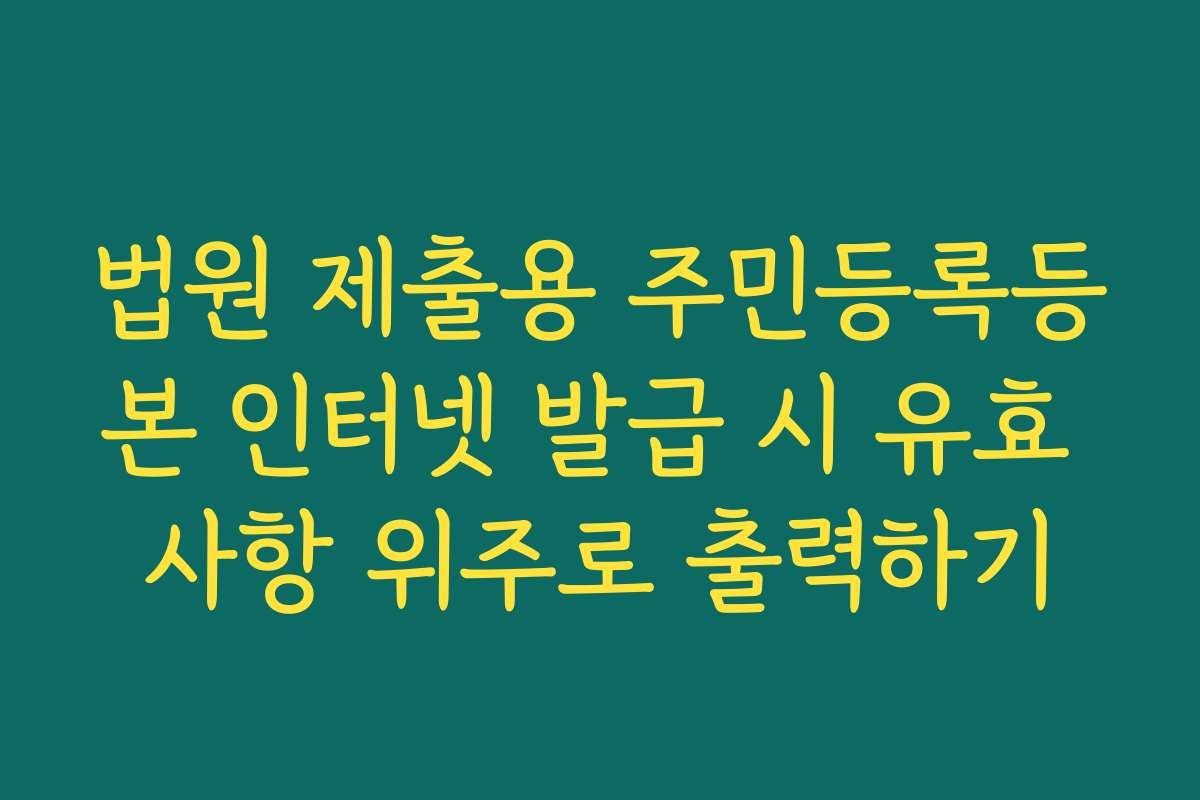 법원 제출용 주민등록등본 인터넷 발급 시 유효 사항 위주로 출력하기