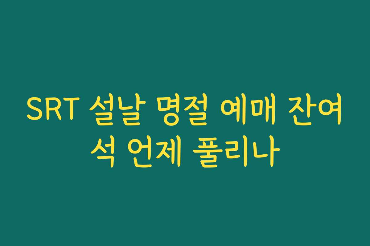 SRT 설날 명절 예매 잔여석 언제 풀리나