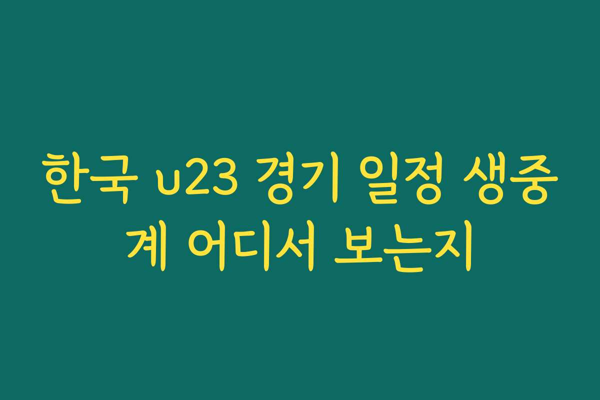 한국 u23 경기 일정 생중계 어디서 보는지