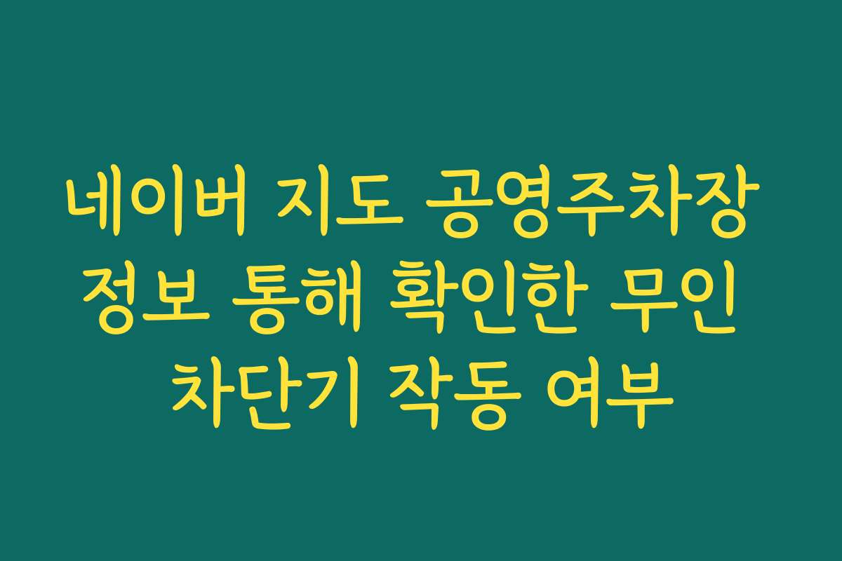 네이버 지도 공영주차장 정보 통해 확인한 무인 차단기 작동 여부