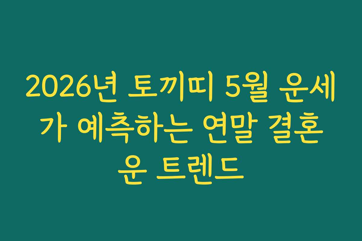 2026년 토끼띠 5월 운세가 예측하는 연말 결혼운 트렌드