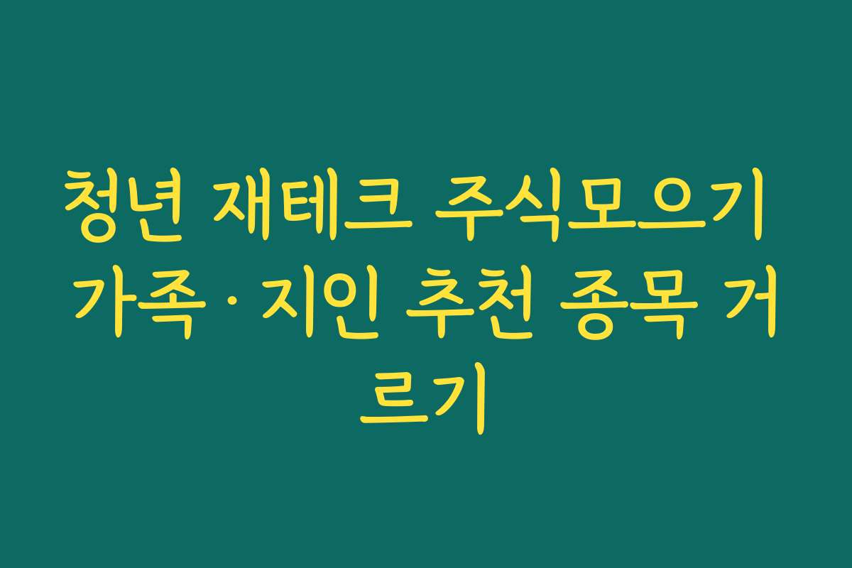 청년 재테크 주식모으기 가족·지인 추천 종목 거르기