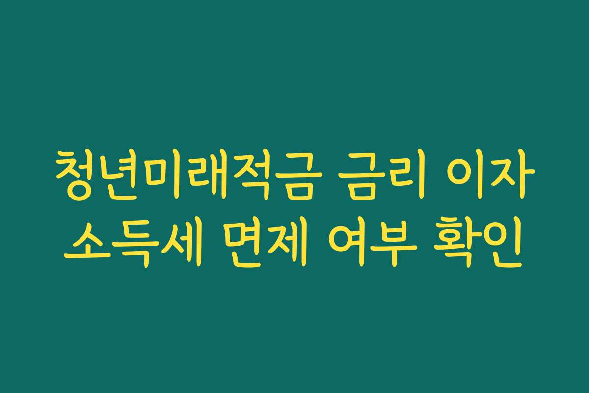청년미래적금 금리 이자소득세 면제 여부 확인