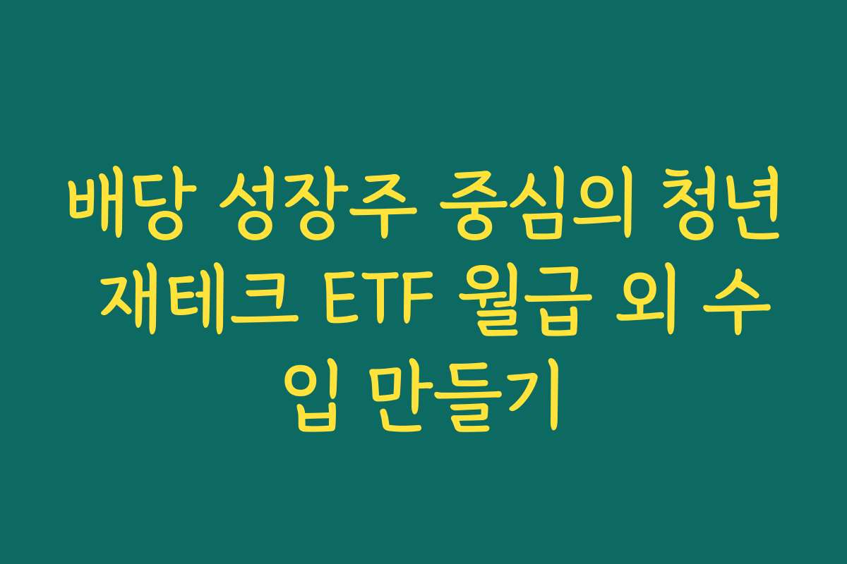 배당 성장주 중심의 청년 재테크 ETF 월급 외 수입 만들기