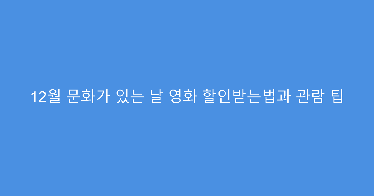 12월 문화가 있는 날 영화 할인받는법과 관람 팁
