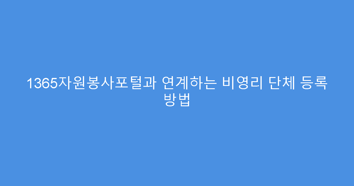 1365자원봉사포털과 연계하는 비영리 단체 등록 방법