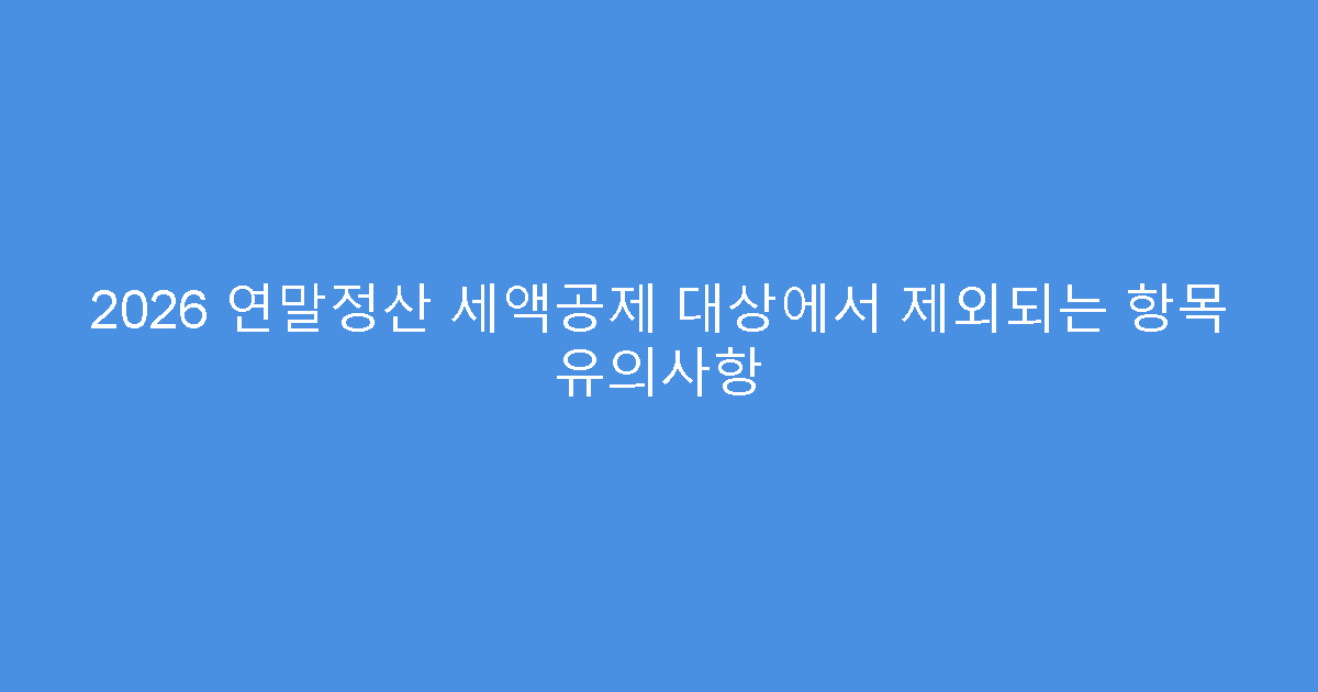 2026 연말정산 세액공제 대상에서 제외되는 항목 유의사항