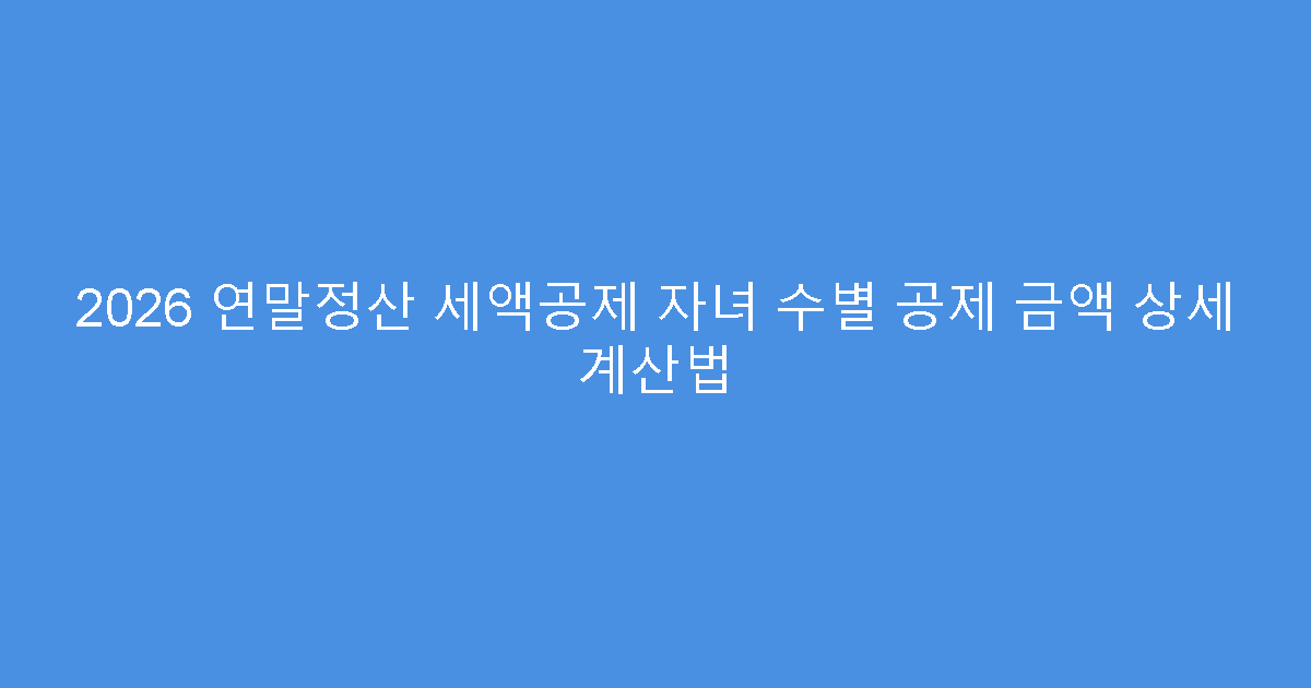2026 연말정산 세액공제 자녀 수별 공제 금액 상세 계산법