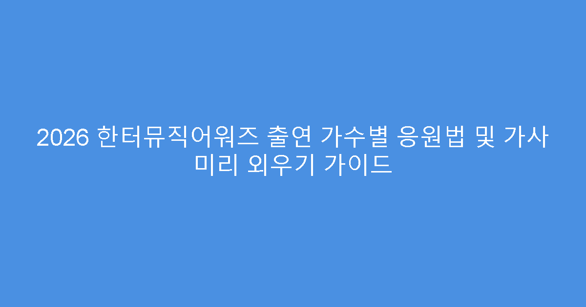 2026 한터뮤직어워즈 출연 가수별 응원법 및 가사 미리 외우기 가이드
