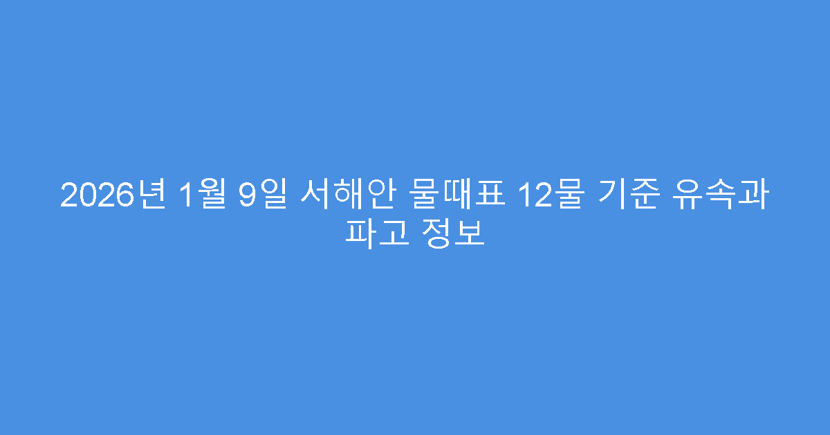 2026년 1월 9일 서해안 물때표 12물 기준 유속과 파고 정보