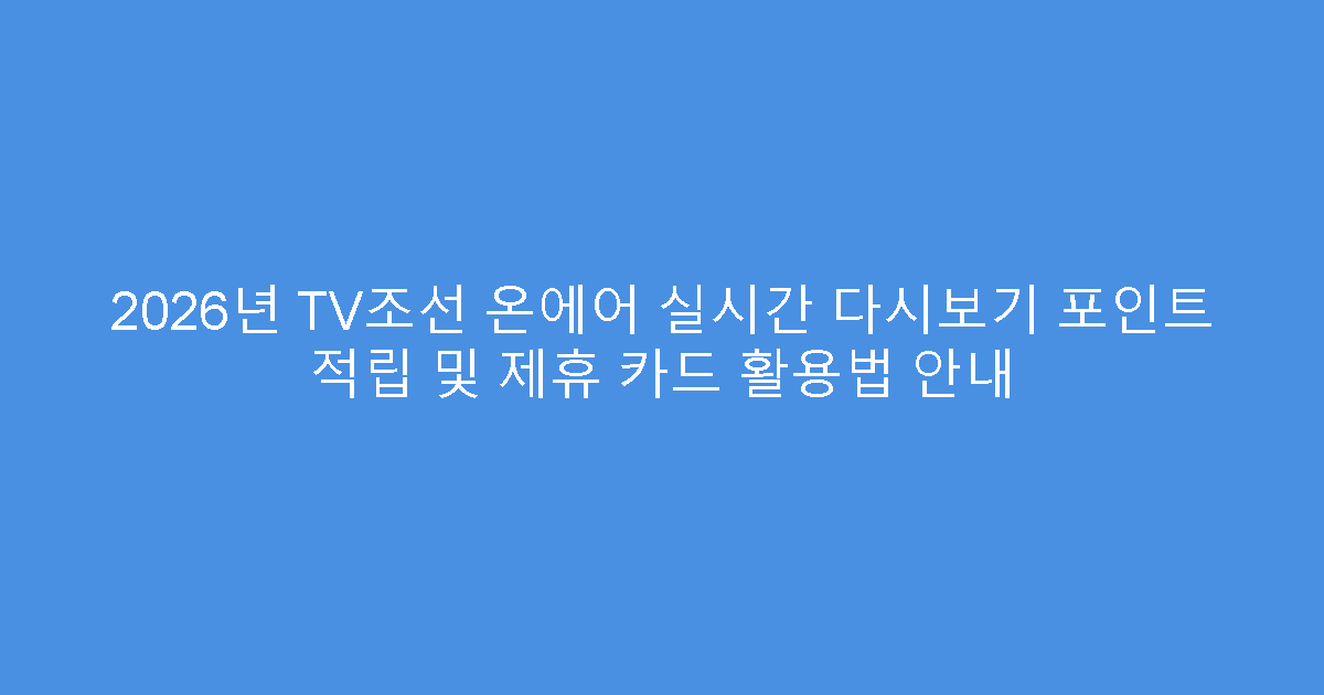 2026년 TV조선 온에어 실시간 다시보기 포인트 적립 및 제휴 카드 활용법 안내