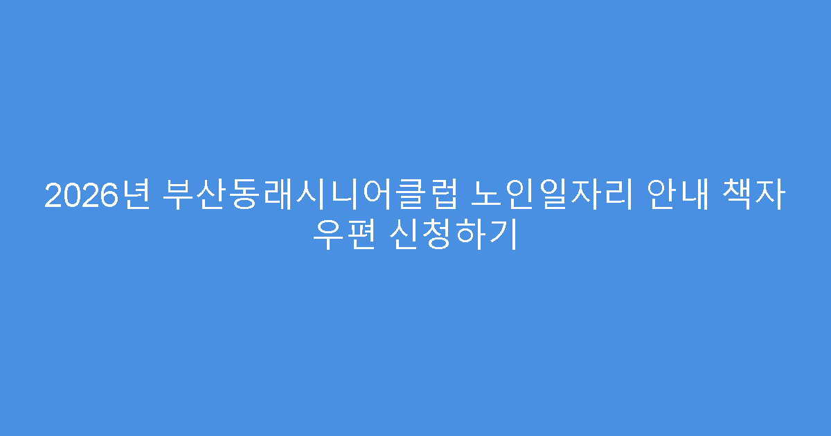 2026년 부산동래시니어클럽 노인일자리 안내 책자 우편 신청하기