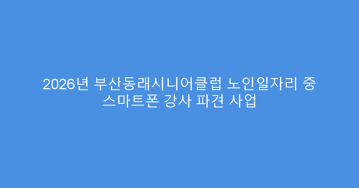 2026년 부산동래시니어클럽 노인일자리 중 스마트폰 강사 파견 사업
