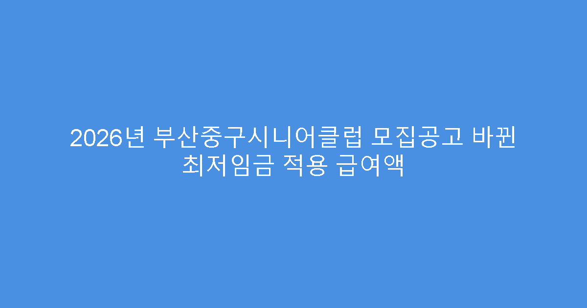 2026년 부산중구시니어클럽 모집공고 바뀐 최저임금 적용 급여액