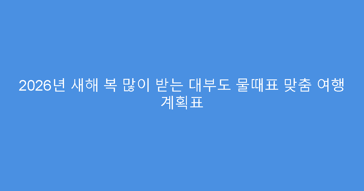 2026년 새해 복 많이 받는 대부도 물때표 맞춤 여행 계획표