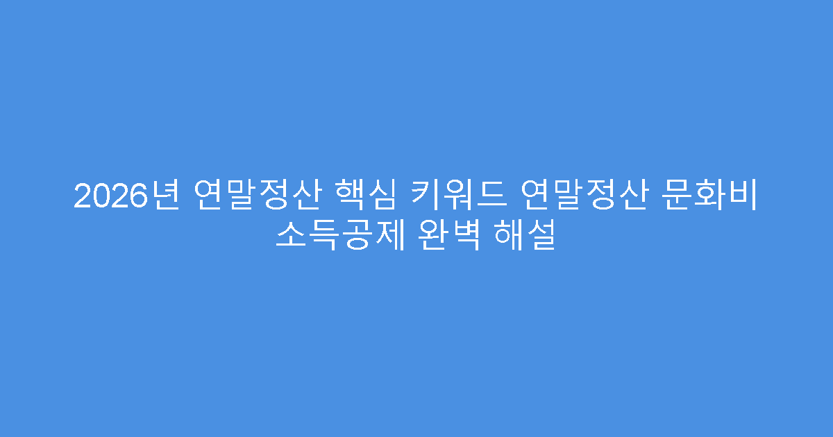 2026년 연말정산 핵심 키워드 연말정산 문화비 소득공제 완벽 해설