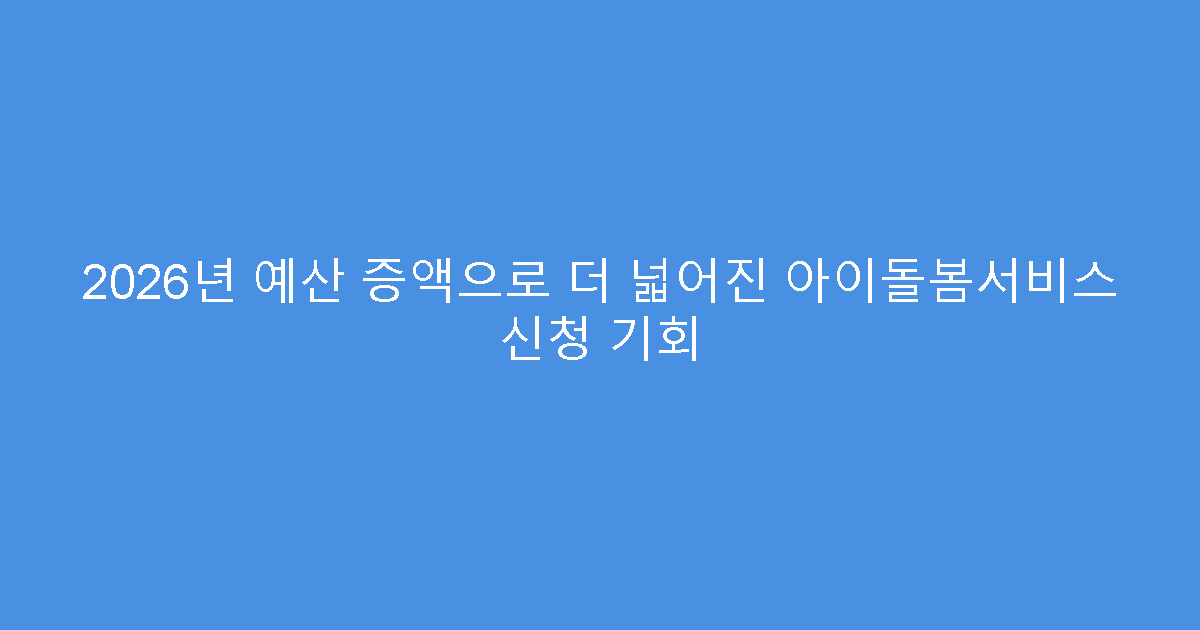 2026년 예산 증액으로 더 넓어진 아이돌봄서비스 신청 기회