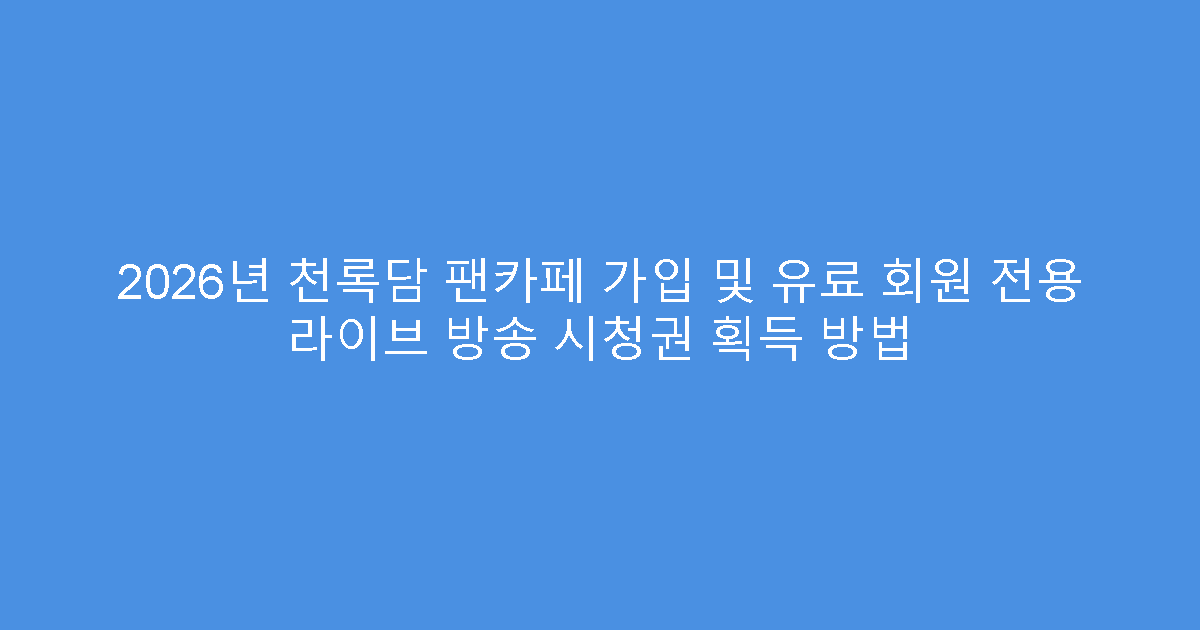 2026년 천록담 팬카페 가입 및 유료 회원 전용 라이브 방송 시청권 획득 방법