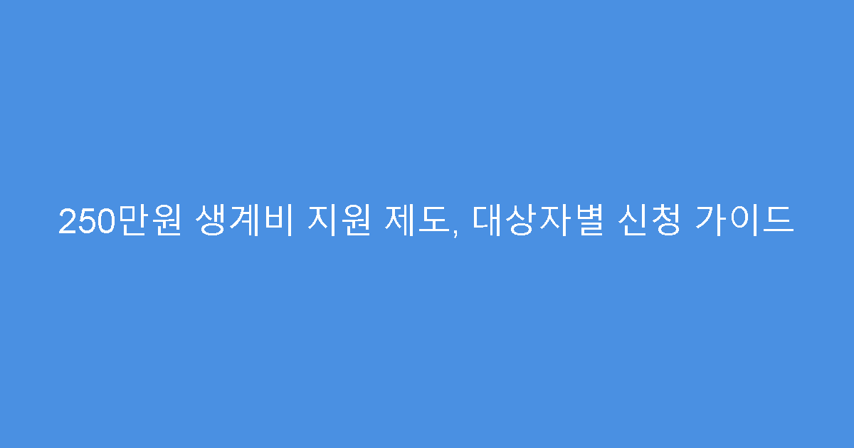 250만원 생계비 지원 제도, 대상자별 신청 가이드