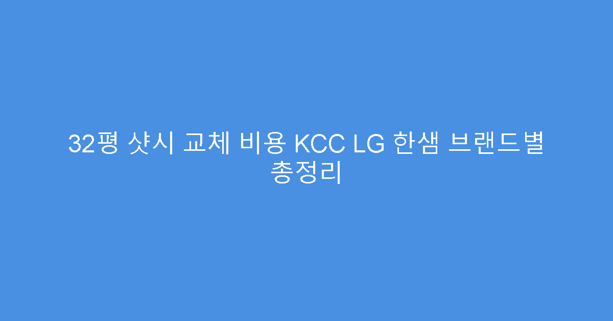 32평 샷시 교체 비용 KCC LG 한샘 브랜드별 총정리