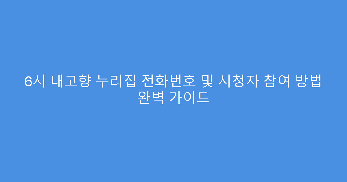 6시 내고향 누리집 전화번호 및 시청자 참여 방법 완벽 가이드