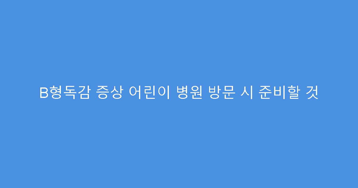 B형독감 증상 어린이 병원 방문 시 준비할 것