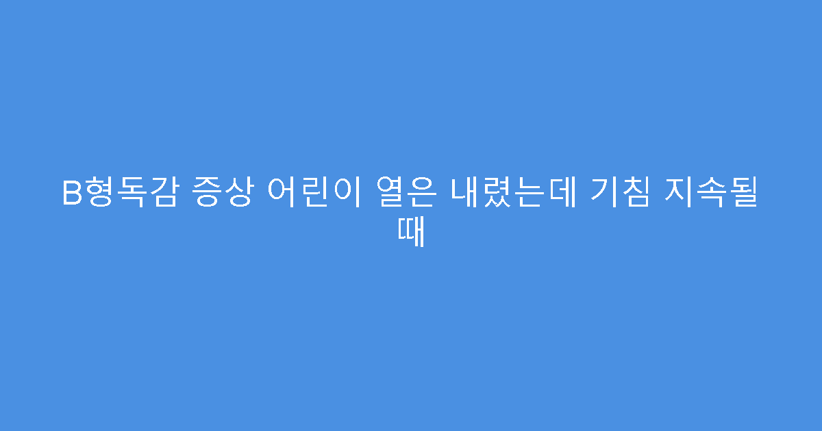 B형독감 증상 어린이 열은 내렸는데 기침 지속될 때