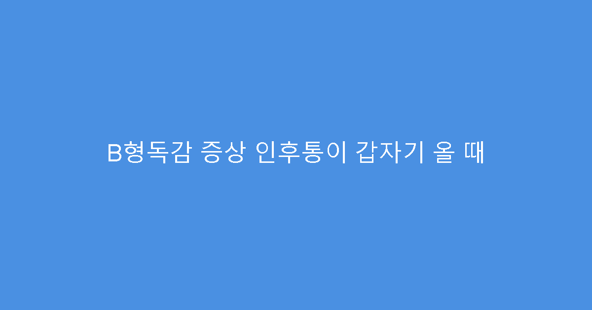 B형독감 증상 인후통이 갑자기 올 때