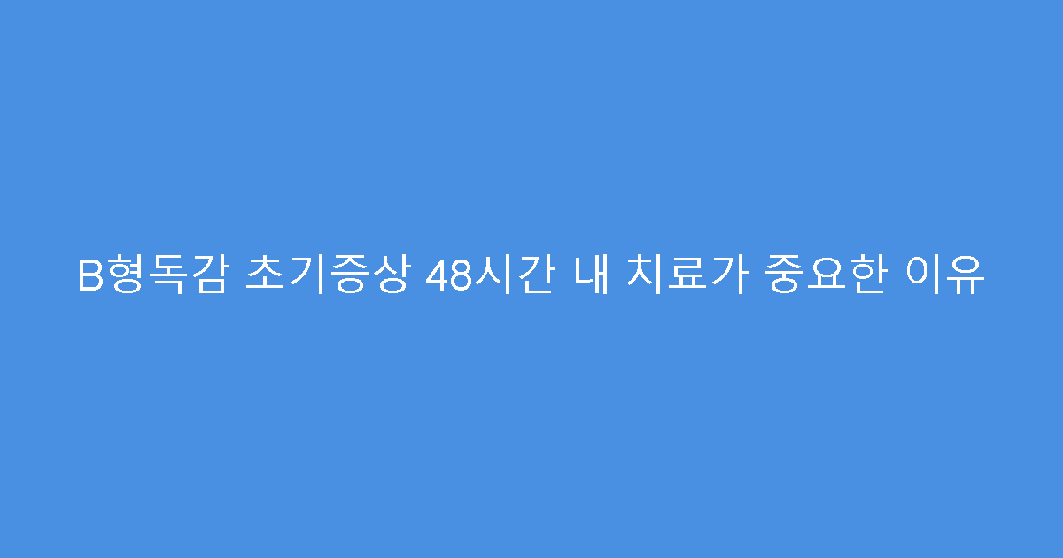 B형독감 초기증상 48시간 내 치료가 중요한 이유