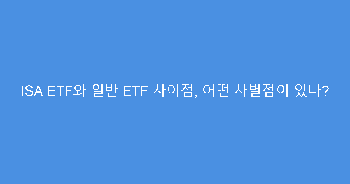 ISA ETF와 일반 ETF 차이점, 어떤 차별점이 있나?