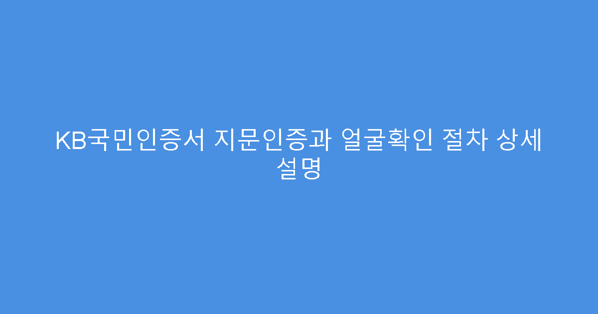 KB국민인증서 지문인증과 얼굴확인 절차 상세 설명