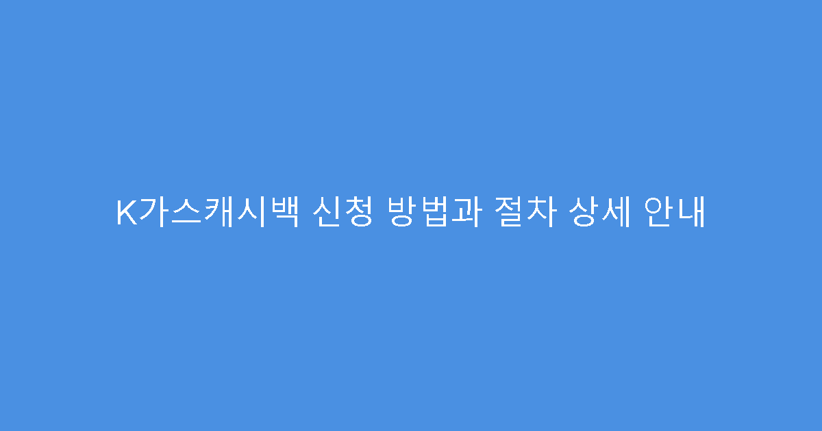 K가스캐시백 신청 방법과 절차 상세 안내