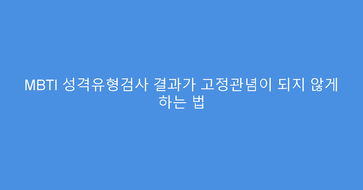MBTI 성격유형검사 결과가 고정관념이 되지 않게 하는 법