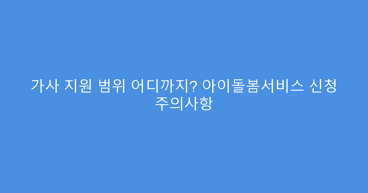 가사 지원 범위 어디까지? 아이돌봄서비스 신청 주의사항