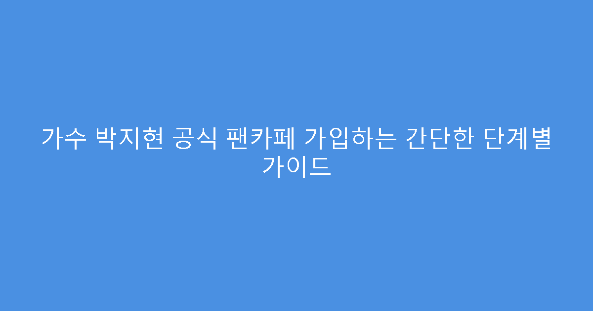가수 박지현 공식 팬카페 가입하는 간단한 단계별 가이드